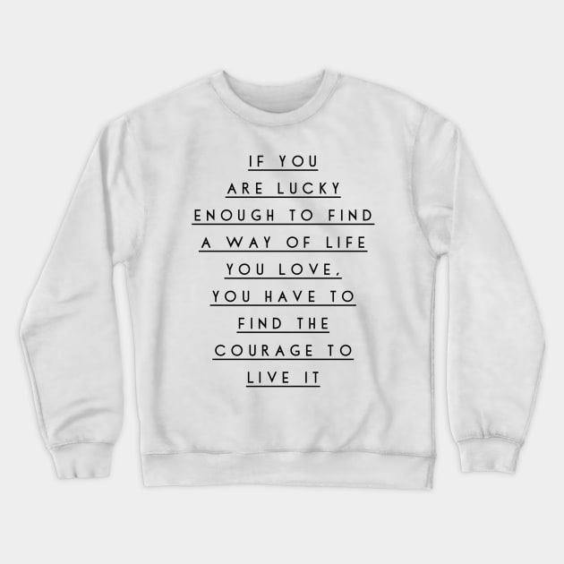 if you are lucky enough to find a way of life you love you have to find the courage to live it Crewneck Sweatshirt by GMAT